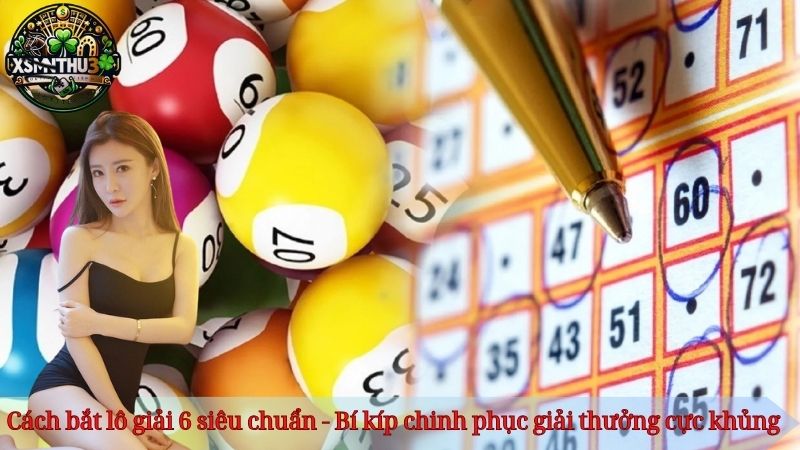 Cách bắt lô giải 6 siêu chuẩn - Bí kíp chinh phục giải thưởng cực khủng